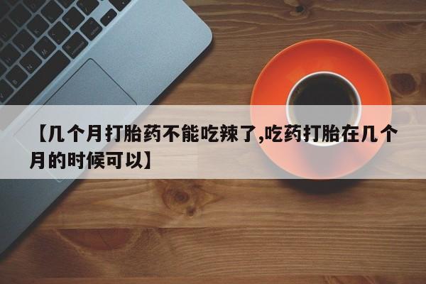 网上正品打胎药购买微信【几个月打胎药不能吃辣了,吃药打胎在几个月的时候可以】