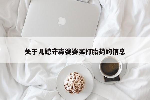 网上正品打胎药购买微信关于儿媳守寡婆婆买打胎药的信息