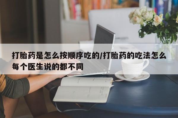 网上正品打胎药购买微信打胎药是怎么按顺序吃的/打胎药的吃法怎么每个医生说的都不同