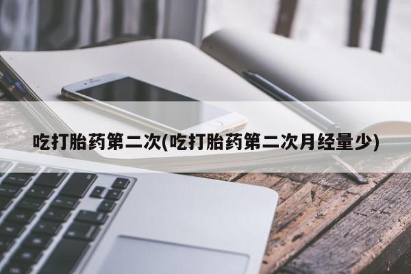 网上正品打胎药购买微信吃打胎药第二次(吃打胎药第二次月经量少)