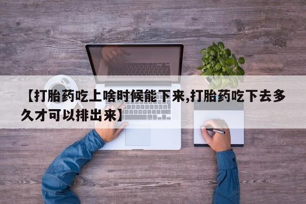 网上正品打胎药购买微信【打胎药吃上啥时候能下来,打胎药吃下去多久才可以排出来】