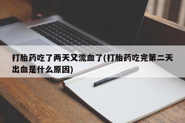 网上正品打胎药购买微信打胎药吃了两天又流血了(打胎药吃完第二天出血是什么原因)