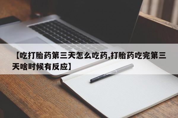 网上正品打胎药购买微信【吃打胎药第三天怎么吃药,打胎药吃完第三天啥时候有反应】