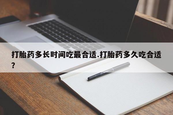 网上正品打胎药购买微信打胎药多长时间吃最合适.打胎药多久吃合适？