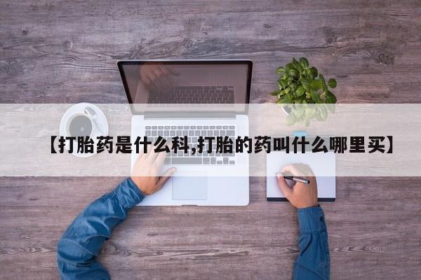 网上正品打胎药购买微信【打胎药是什么科,打胎的药叫什么哪里买】