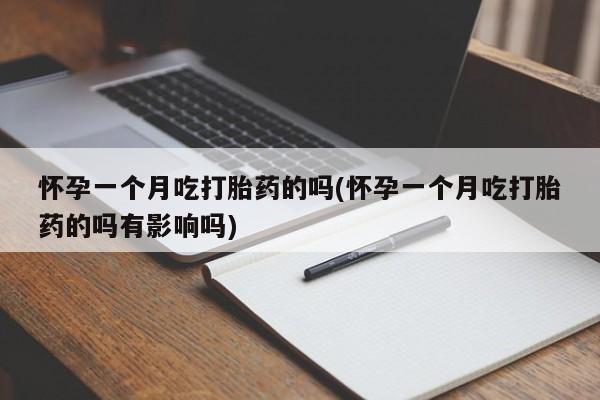 网上正品打胎药购买微信怀孕一个月吃打胎药的吗(怀孕一个月吃打胎药的吗有影响吗)