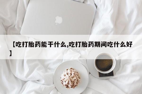 网上正品打胎药购买微信【吃打胎药能干什么,吃打胎药期间吃什么好】
