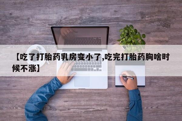 网上正品打胎药购买微信【吃了打胎药乳房变小了,吃完打胎药胸啥时候不涨】