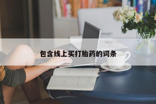 网上正品打胎药购买微信包含线上买打胎药的词条