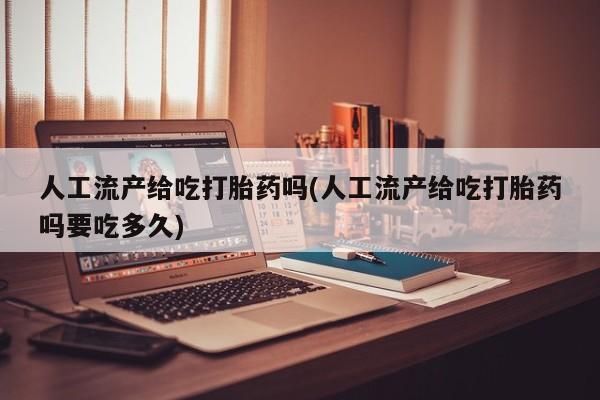 网上正品打胎药购买微信人工流产给吃打胎药吗(人工流产给吃打胎药吗要吃多久)