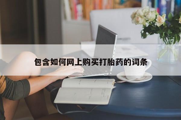 网上正品打胎药购买微信包含如何网上购买打胎药的词条