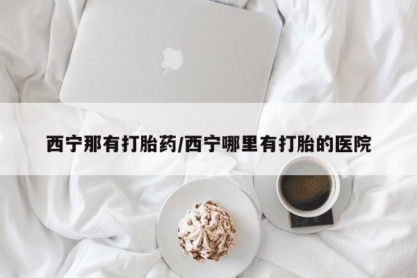网上正品打胎药购买微信西宁那有打胎药/西宁哪里有打胎的医院