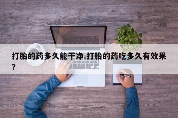 网上正品打胎药购买微信打胎的药多久能干净.打胎的药吃多久有效果？