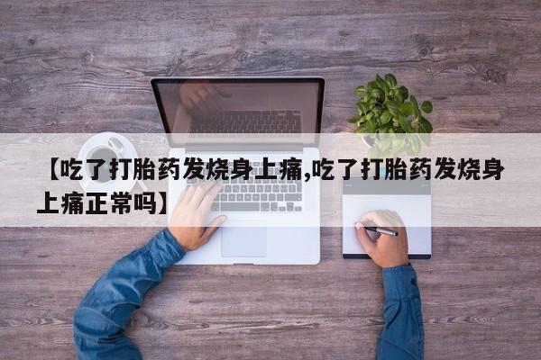 网上正品打胎药购买微信【吃了打胎药发烧身上痛,吃了打胎药发烧身上痛正常吗】
