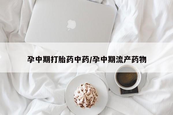 网上正品打胎药购买微信孕中期打胎药中药/孕中期流产药物