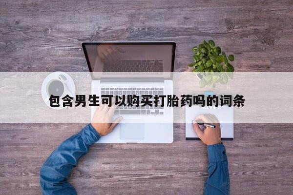 网上正品打胎药购买微信包含男生可以购买打胎药吗的词条