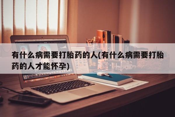 网上正品打胎药购买微信有什么病需要打胎药的人(有什么病需要打胎药的人才能怀孕)