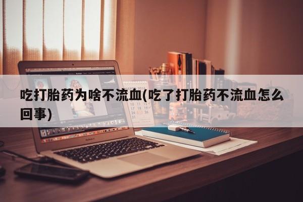 网上正品打胎药购买微信吃打胎药为啥不流血(吃了打胎药不流血怎么回事)