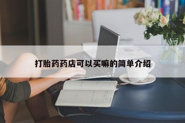 网上正品打胎药购买微信打胎药药店可以买嘛的简单介绍