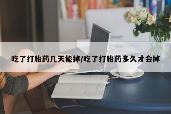 网上正品打胎药购买微信吃了打胎药几天能掉/吃了打胎药多久才会掉