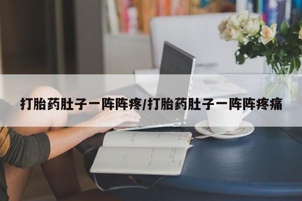 网上正品打胎药购买微信打胎药肚子一阵阵疼/打胎药肚子一阵阵疼痛