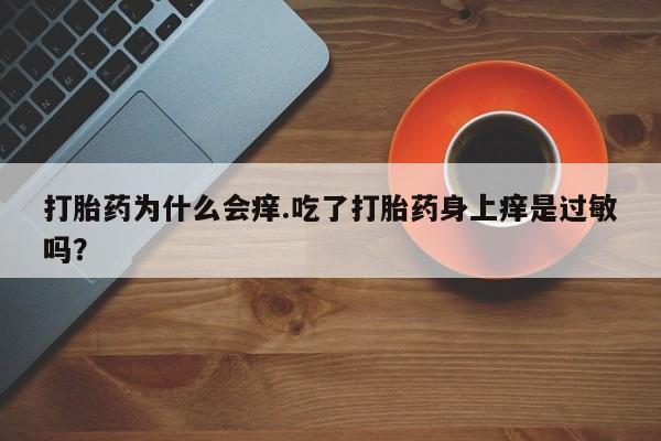 网上正品打胎药购买微信打胎药为什么会痒.吃了打胎药身上痒是过敏吗?