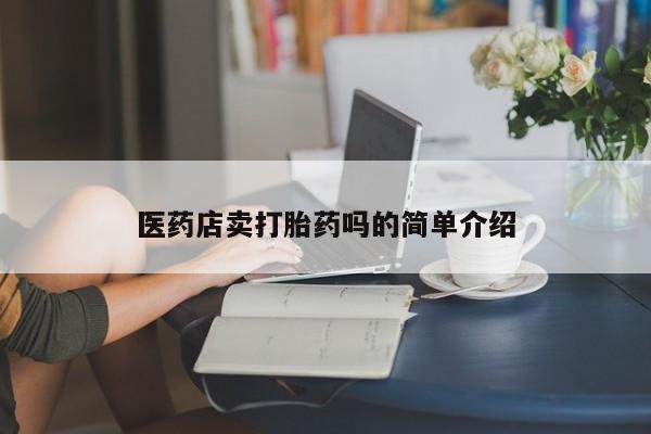 网上正品打胎药购买微信医药店卖打胎药吗的简单介绍