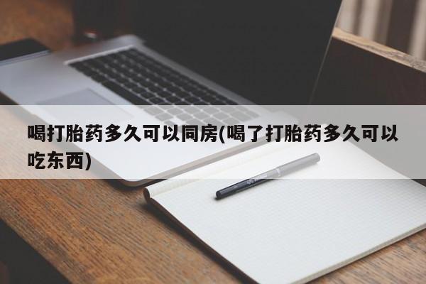 网上正品打胎药购买微信喝打胎药多久可以同房(喝了打胎药多久可以吃东西)
