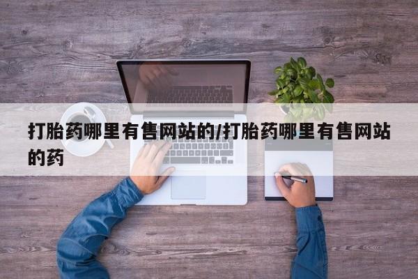 网上正品打胎药购买微信打胎药哪里有售网站的/打胎药哪里有售网站的药