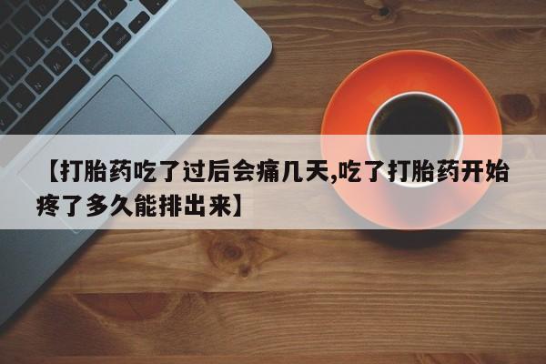 网上正品打胎药购买微信【打胎药吃了过后会痛几天,吃了打胎药开始疼了多久能排出来】