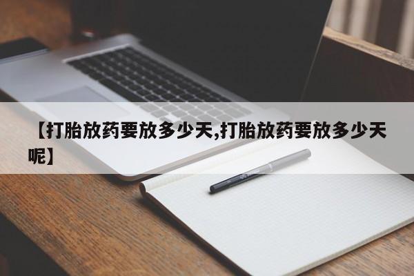 网上正品打胎药购买微信【打胎放药要放多少天,打胎放药要放多少天呢】