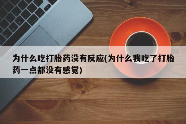 网上正品打胎药购买微信为什么吃打胎药没有反应(为什么我吃了打胎药一点都没有感觉)