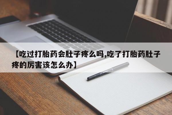 网上正品打胎药购买微信【吃过打胎药会肚子疼么吗,吃了打胎药肚子疼的厉害该怎么办】