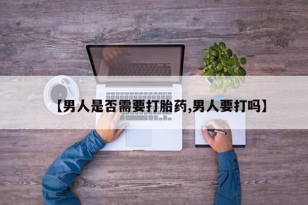 网上正品打胎药购买微信【男人是否需要打胎药,男人要打吗】